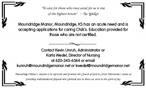 Moundridge Manor, Moundridge, KS has an acute need and is accepting applications for caring CNA*s. Education provided for those who are not certified. Contact Kevin Unruh, Administrator or Karla Wedel, DON.